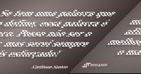 Se tem uma palavra que me define, essa palavra é afinco. Posso não ser o melhor, mas serei sempre o mais esforçado!... Frase de Carlisson Santos.