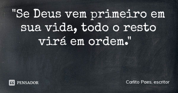 "Se Deus vem primeiro em sua vida, todo o resto virá em ordem."... Frase de Carlito Paes, escritor.