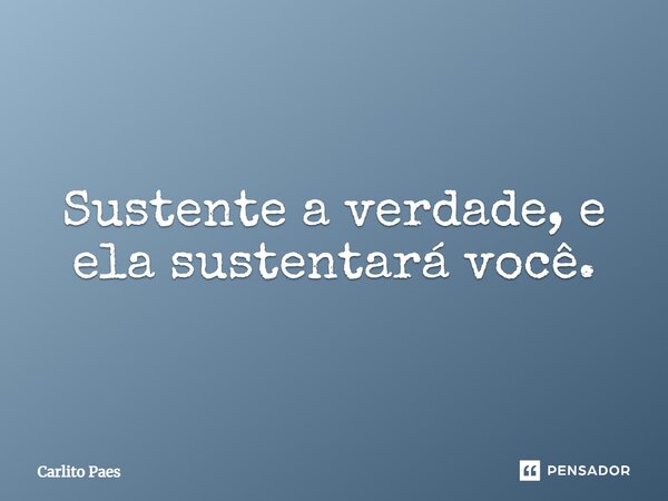 ⁠Sustente a verdade, e ela sustentará você.... Frase de Carlito Paes.