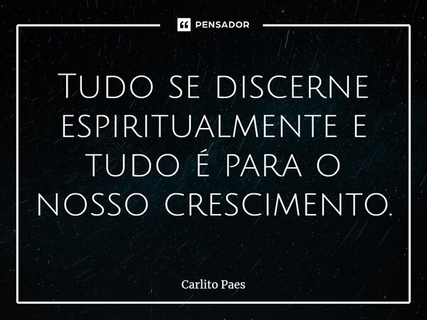 ⁠Tudo se discerne espiritualmente e tudo é para o nosso crescimento.... Frase de Carlito Paes.