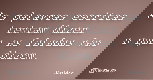 As palavras escritas tentam dizer o que as faladas não dizem.... Frase de carlitos.