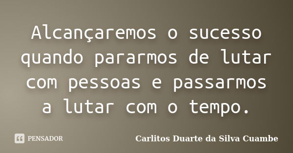 Alcançaremos o sucesso quando pararmos de lutar com pessoas e passarmos a lutar com o tempo.... Frase de Carlitos Duarte da Silva Cuambe.