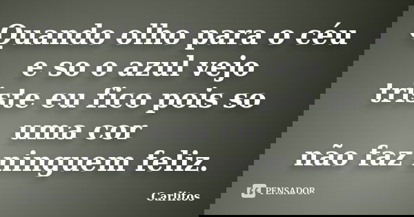 Quando olho para o céu e so o azul vejo triste eu fico pois so uma cor não faz ninguem feliz.... Frase de carlitos.