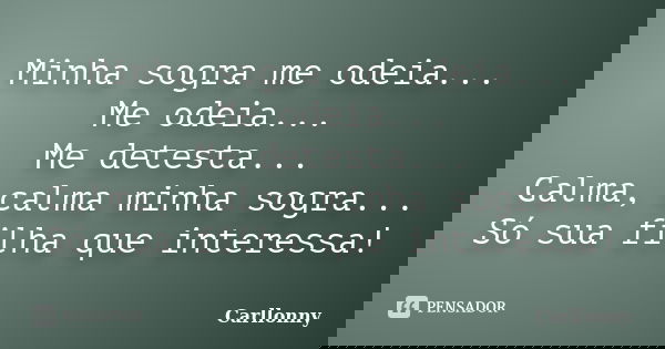 Minha sogra me odeia... Me odeia... Me detesta... Calma, calma minha sogra... Só sua filha que interessa!... Frase de carllonny.