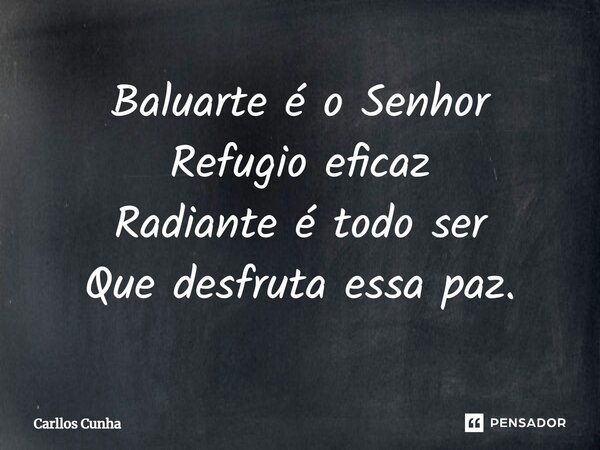 ⁠Baluarte é o Senhor Refugio eficaz Radiante é todo ser Que desfruta essa paz.... Frase de Carllos Cunha.
