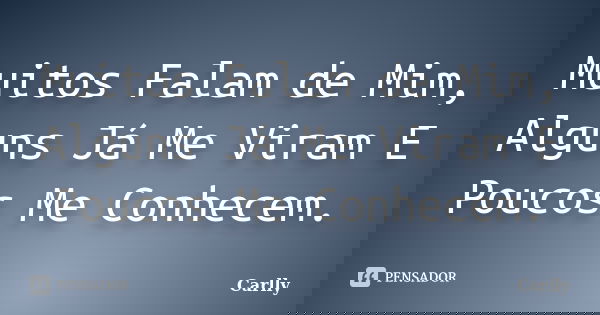 Muitos Falam de Mim, Alguns Já Me Viram E Poucos Me Conhecem.... Frase de Carlly.