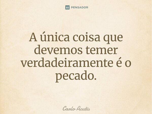 ⁠A única coisa que devemos temer verdadeiramente é o pecado.... Frase de Carlo Acutis.