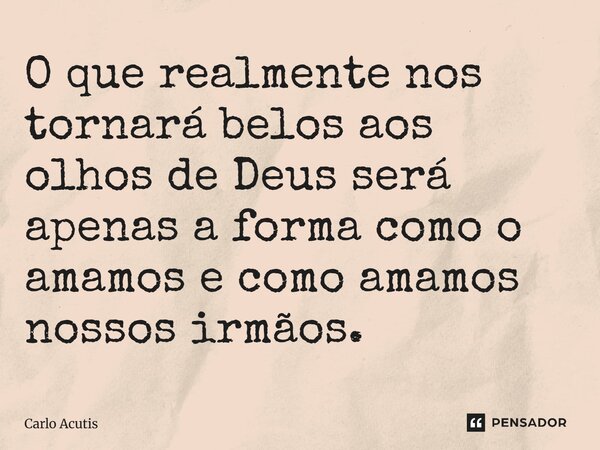 ⁠O que realmente nos tornará belos aos olhos de Deus será apenas a forma como o amamos e como amamos nossos irmãos.... Frase de Carlo Acutis.