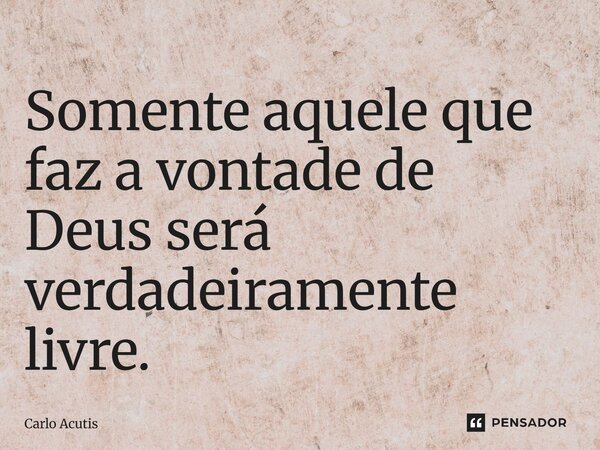 ⁠Somente aquele que faz a vontade de Deus será verdadeiramente livre.... Frase de Carlo Acutis.
