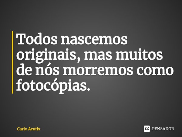⁠Todos nascemos originais, mas muitos de nós morremos como fotocópias.... Frase de Carlo Acutis.