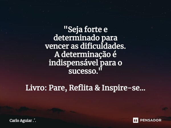 ⁠"Seja forte e determinado para vencer as dificuldades. A determinação é indispensável para o sucesso." Livro: Pare, Reflita & Inspire-se...... Frase de Carlo Aguiar ...