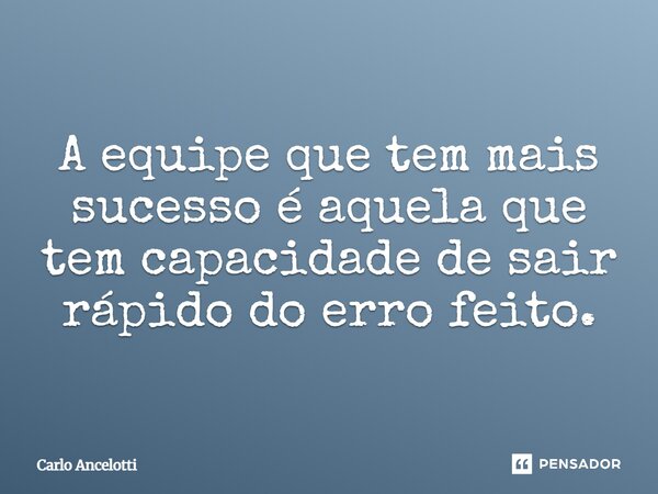 ⁠A equipe que tem mais sucesso é aquela que tem capacidade de sair rápido do erro feito.... Frase de Carlo Ancelotti.