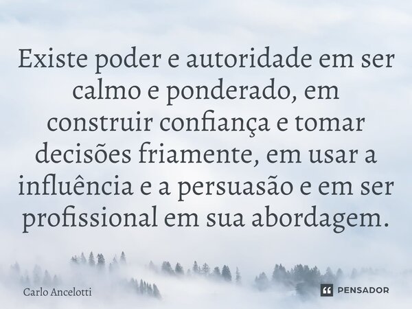 ⁠Existe poder e autoridade em ser calmo e ponderado, em construir confiança e tomar decisões friamente, em usar a influência e a persuasão e em ser profissional... Frase de Carlo Ancelotti.