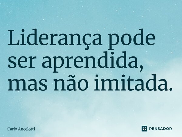 ⁠Liderança pode ser aprendida, mas não imitada.... Frase de Carlo Ancelotti.