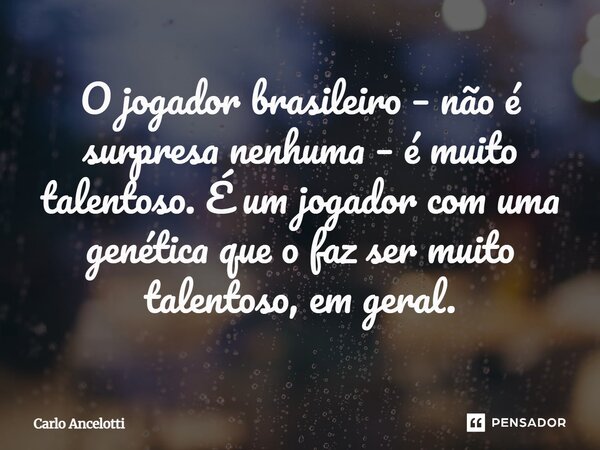 O jogador brasileiro – não é surpresa nenhuma – é muito talentoso. É um jogador com uma genética que o faz ser muito talentoso, em geral.... Frase de Carlo Ancelotti.