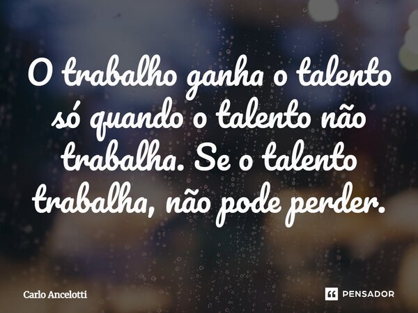 ⁠O trabalho ganha o talento só quando o talento não trabalha. Se o talento trabalha, não pode perder.... Frase de Carlo Ancelotti.