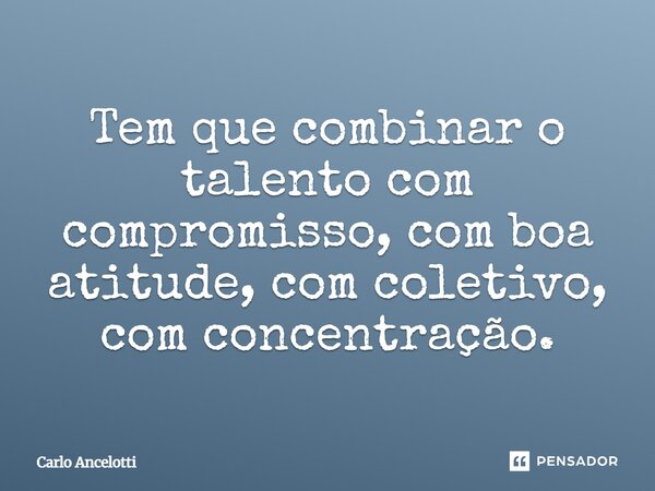 ⁠Tem que combinar o talento com compromisso, com boa atitude, com coletivo, com concentração.... Frase de Carlo Ancelotti.