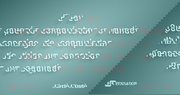 E eu Que queria conquistar o mundo Mal consigo te conquistar Apenas te tiro um sorriso Por um segundo... Frase de Carlo Crudo.