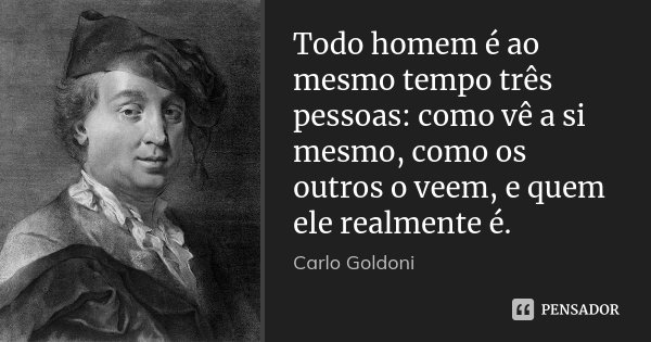 Todo homem é ao mesmo tempo três pessoas: como vê a si mesmo, como os outros o veem, e quem ele realmente é.... Frase de Carlo Goldoni.