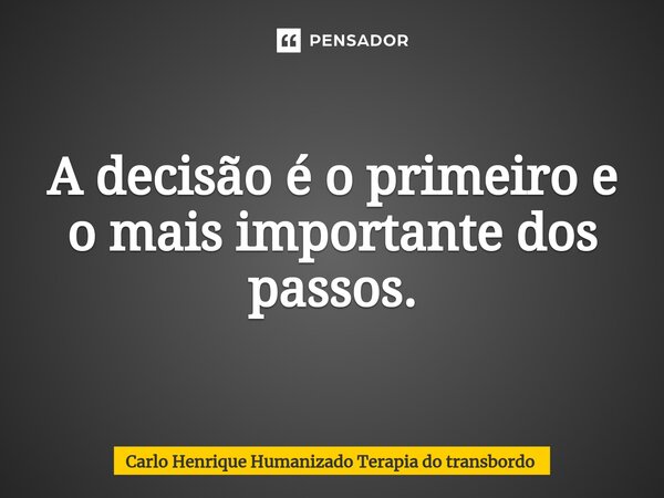 ⁠A decisão é o primeiro e o mais importante dos passos.... Frase de Carlo Henrique Humanizado Terapia do transbordo.