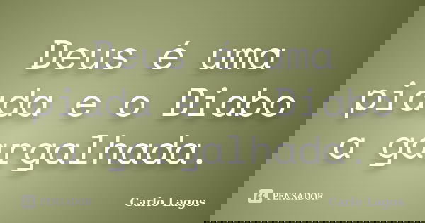 Deus é uma piada e o Diabo a gargalhada.... Frase de Carlo Lagos.