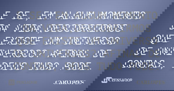E SE, EM ALGUM MOMENTO DA VIDA,DESCOBRIRMOS QUE EXISTE UM UNIVERSO DE UNIVERSOS? AFINAL DE CONTAS, DEUS TUDO PODE.... Frase de CARLOPES.