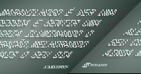 MARAVILHOSO É VER UMA PESSOA E SENTIR UMA ALEGRIA ILUMINANDO O SEU CORAÇÃO,MELHORANDO AINDA MAIS O SEU DIA... Frase de CARLOPES.