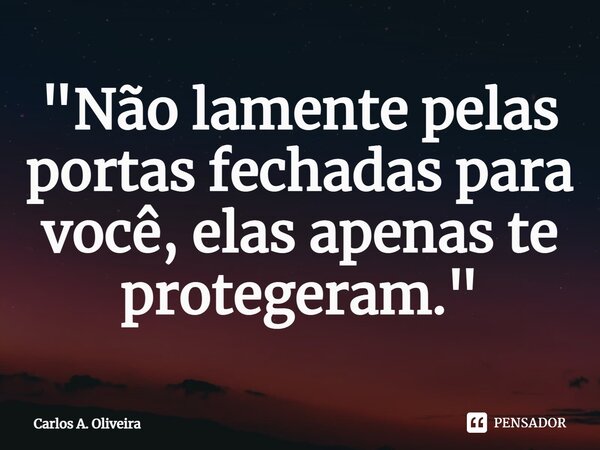 ⁠"Não lamente pelas portas fechadas para você, elas apenas te protegeram."... Frase de Carlos A. Oliveira.