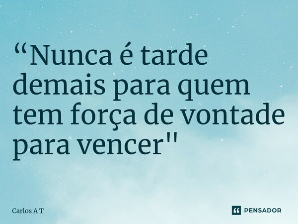 ⁠“Nunca é tarde demais para quem tem força de vontade para vencer"... Frase de Carlos A T.