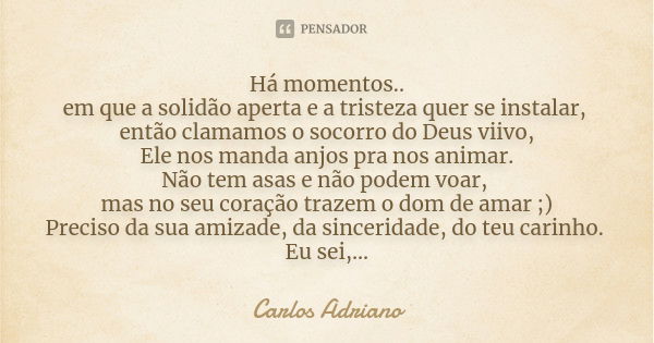 Há momentos.. em que a solidão aperta e a tristeza quer se instalar, então clamamos o socorro do Deus viivo, Ele nos manda anjos pra nos animar. Não tem asas e ... Frase de Carlos Adriano.