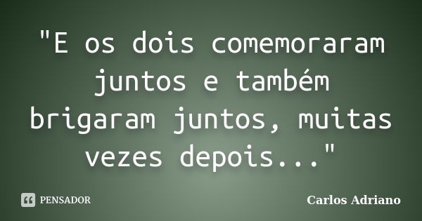 "E os dois comemoraram juntos e também brigaram juntos, muitas vezes depois..."... Frase de Carlos Adriano.