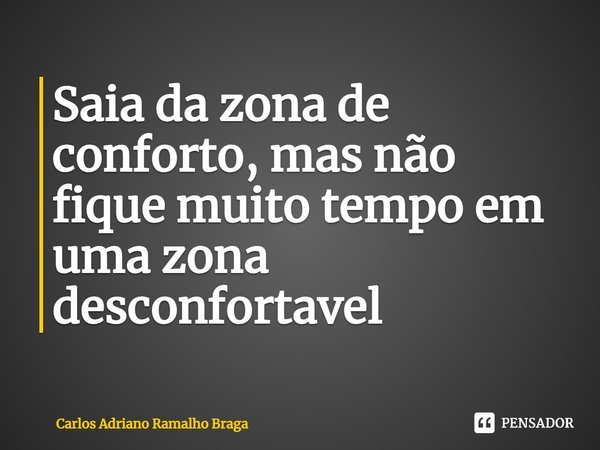 ⁠Saia da zona de conforto, mas não fique muito tempo em uma zona desconfortável... Frase de Carlos Adriano Ramalho Braga.
