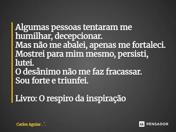 ⁠Algumas pessoas tentaram me humilhar, decepcionar. Mas não me abalei, apenas me fortaleci. Mostrei para mim mesmo, persisti, lutei. O desânimo não me faz fraca... Frase de Carlos Aguiar . ..