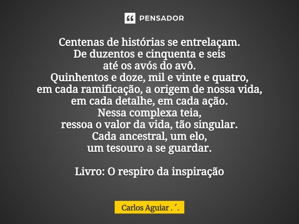 Centenas de histórias se entrelaçam. De duzentos e cinquenta e seis até os avós do avô. Quinhentos e doze, mil e vinte e quatro, em cada ramificação, a origem ... Frase de Carlos Aguiar . ..