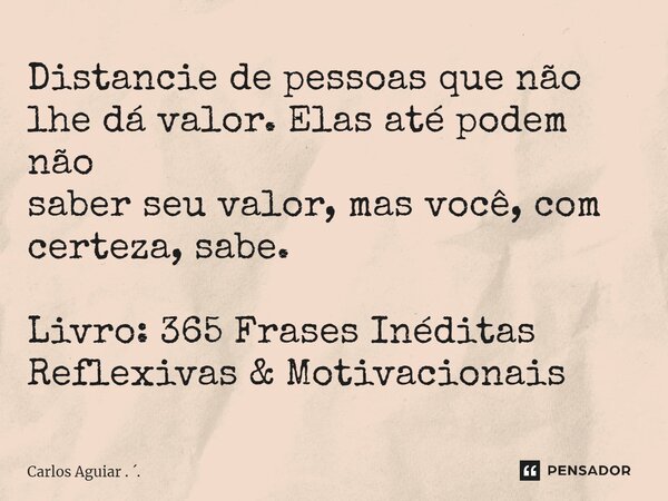 ⁠Distancie de pessoas que não lhe dá valor. Elas até podem não saber seu valor, mas você, com certeza, sabe. Livro: 365 Frases Inéditas Reflexivas & Motivac... Frase de Carlos Aguiar . ..