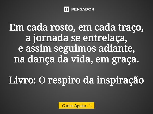 ⁠Em cada rosto, em cada traço, a jornada se entrelaça, e assim seguimos adiante, na dança da vida, em graça. Livro: O respiro da inspiração... Frase de Carlos Aguiar . ..