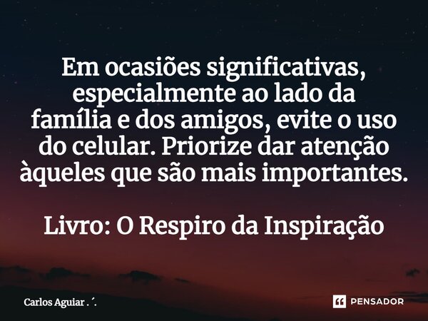 ⁠Em ocasiões significativas, especialmente ao lado da família e dos amigos, evite o uso do celular. Priorize dar atenção àqueles que são mais importantes. Livro... Frase de Carlos Aguiar . ..