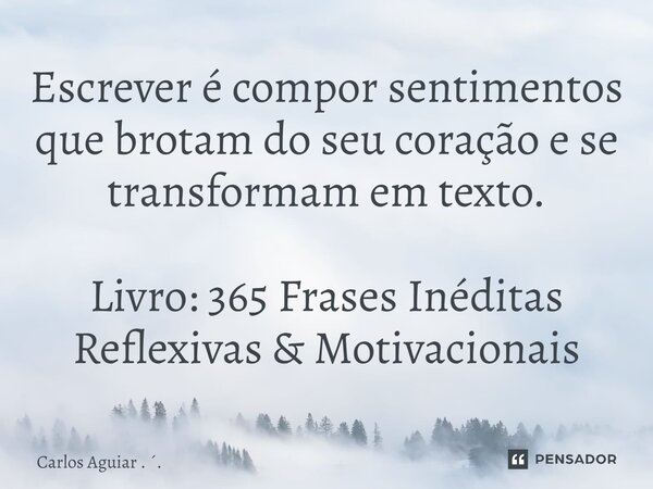 ⁠Escrever é compor sentimentos que brotam do seu coração e se transformam em texto. Livro: 365 Frases Inéditas Reflexivas & Motivacionais... Frase de Carlos Aguiar . ..