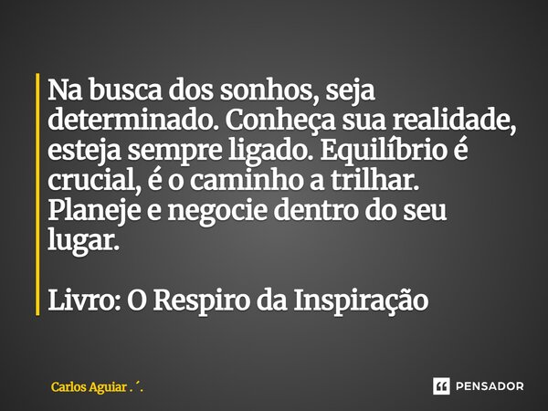 ⁠Na busca dos sonhos, seja determinado. Conheça sua realidade, esteja sempre ligado. Equilíbrio é crucial, é o caminho a trilhar. Planeje e negocie dentro do se... Frase de Carlos Aguiar . ..