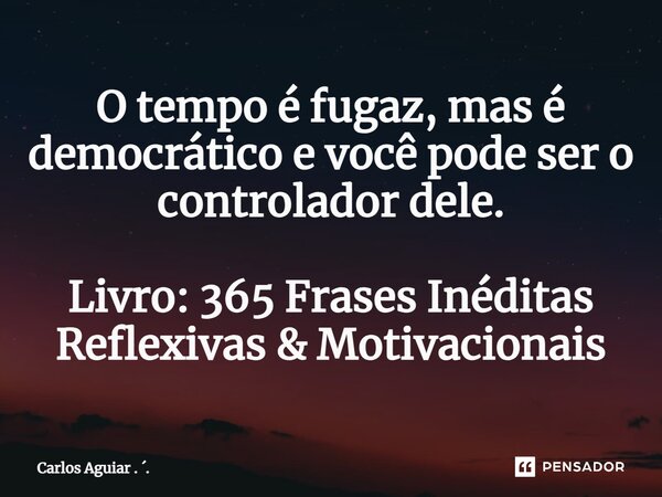 ⁠O tempo é fugaz, mas é democrático e você pode ser o controlador dele. Livro: 365 Frases Inéditas Reflexivas & Motivacionais... Frase de Carlos Aguiar . ..