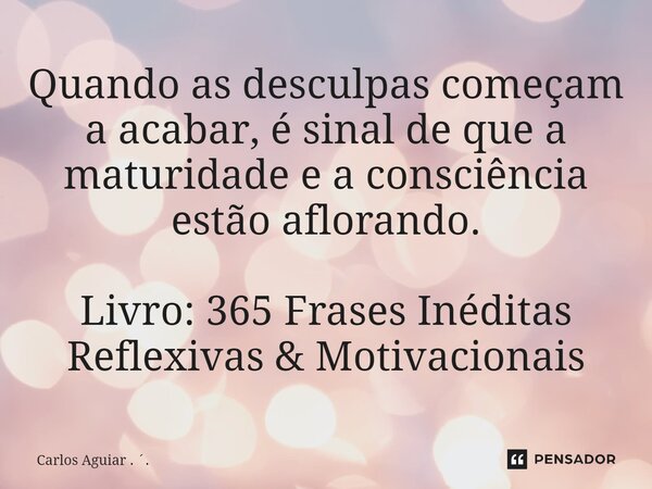 ⁠Quando as desculpas começam a acabar, é sinal de que a maturidade e a consciência estão aflorando. Livro: 365 Frases Inéditas Reflexivas & Motivacionais... Frase de Carlos Aguiar . ..