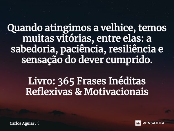 ⁠Quando atingimos a velhice, temos muitas vitórias, entre elas: a sabedoria, paciência, resiliência e sensação do dever cumprido. Livro: 365 Frases Inéditas Ref... Frase de Carlos Aguiar . ..