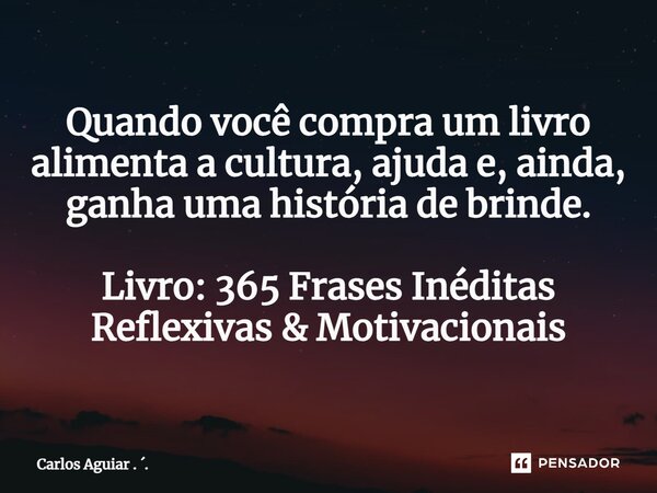 ⁠Quando você compra um livro alimenta a cultura, ajuda e, ainda, ganha uma história de brinde. Livro: 365 Frases Inéditas Reflexivas & Motivacionais... Frase de Carlos Aguiar . ..