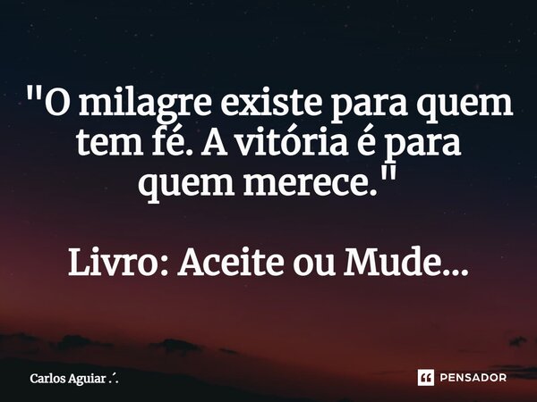 ⁠"O milagre existe para quem tem fé. A vitória é para quem merece." Livro: Aceite ou Mude...... Frase de Carlos Aguiar ...