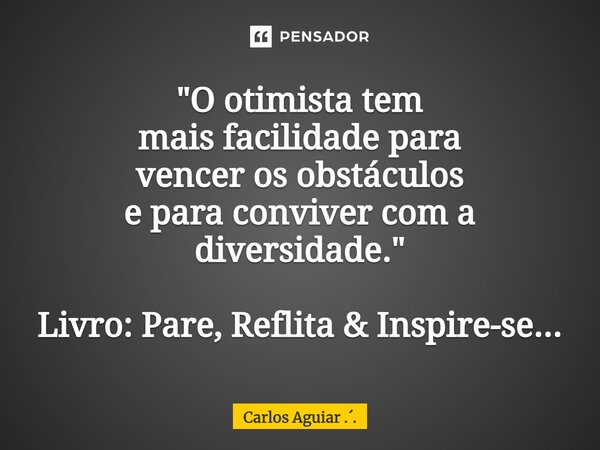 ⁠"O otimista tem mais facilidade para vencer os obstáculos e para conviver com a diversidade." Livro: Pare, Reflita & Inspire-se...... Frase de Carlos Aguiar ...