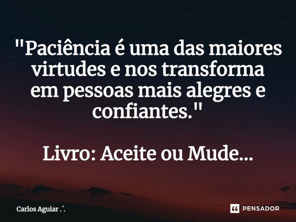 ⁠"Paciência é uma das maiores virtudes e nos transforma em pessoas mais alegres e confiantes." Livro: Aceite ou Mude...... Frase de Carlos Aguiar ...