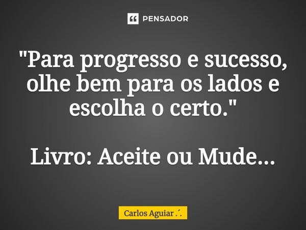 ⁠"Para progresso e sucesso, olhe bem para os lados e escolha o certo." Livro: Aceite ou Mude...... Frase de Carlos Aguiar ...