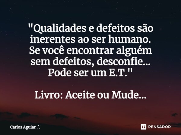 ⁠"Qualidades e defeitos são inerentes ao ser humano. Se você encontrar alguém sem defeitos, desconfie... Pode ser um E.T." Livro: Aceite ou Mude...... Frase de Carlos Aguiar ...