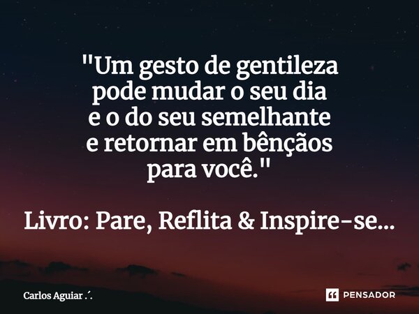 ⁠"Um gesto de gentileza pode mudar o seu dia e o do seu semelhante e retornar em bênçãos para você." Livro: Pare, Reflita & Inspire-se...... Frase de Carlos Aguiar ...