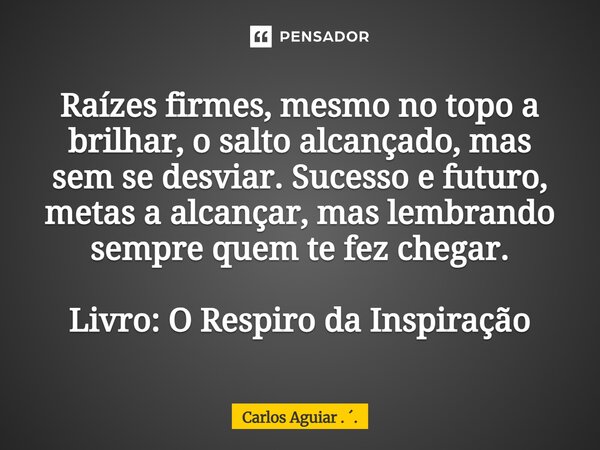 ⁠Raízes firmes, mesmo no topo a brilhar, o salto alcançado, mas sem se desviar. Sucesso e futuro, metas a alcançar, mas lembrando sempre quem te fez chegar. Liv... Frase de Carlos Aguiar . ..